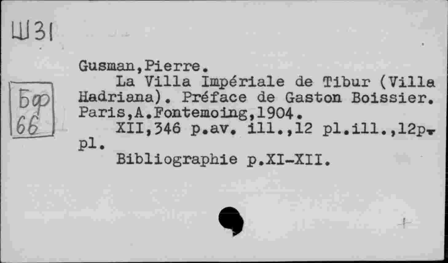 ﻿LU3I
Gusman »Pierre.
La Villa Impériale de Tibur (Villa Hadriana). Préface de Gaston Boissier. Paris,A.Fontemo ing,1904.
XII,346 p.av. ill.,12 р1.і11.,12рж Pl.
Bibliographie p.XI-XII.
4-